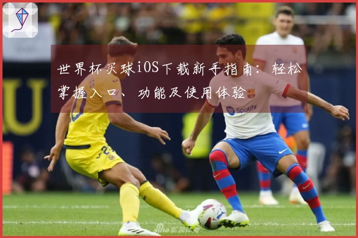 世界杯买球iOS下载新手指南：轻松掌握入口、功能及使用体验