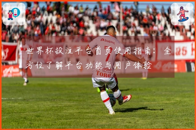 世界杯投注平台首页使用指南：全方位了解平台功能与用户体验