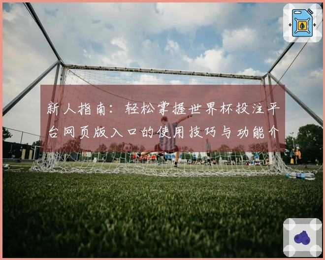 新人指南：轻松掌握世界杯投注平台网页版入口的使用技巧与功能介绍