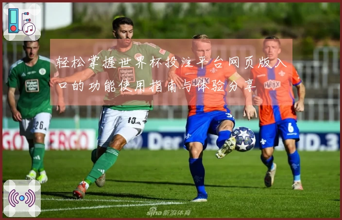 轻松掌握世界杯投注平台网页版入口的功能使用指南与体验分享