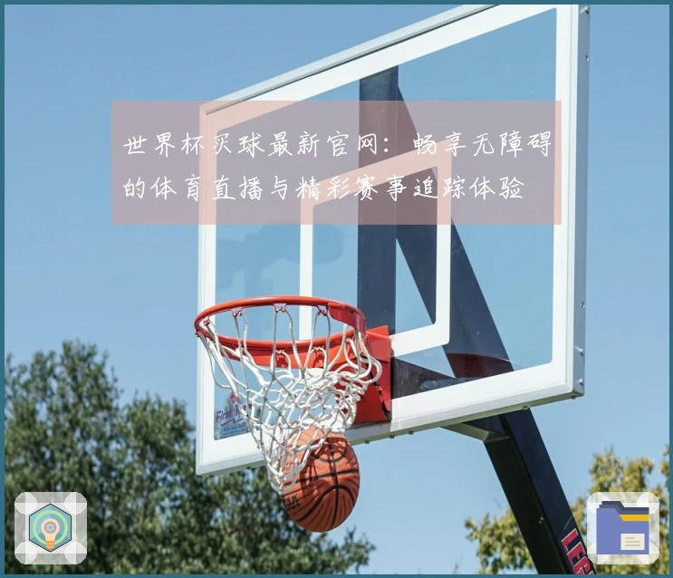 世界杯买球最新官网：畅享无障碍的体育直播与精彩赛事追踪体验