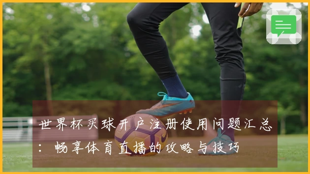 世界杯买球开户注册使用问题汇总:畅享体育直播的攻略与技巧