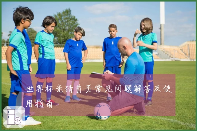 世界杯竞猜首页常见问题解答及使用指南