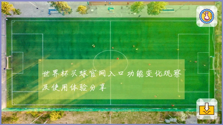 世界杯买球官网入口功能变化观察及使用体验分享
