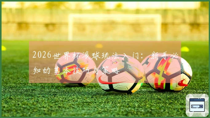 2026世界杯滚球玩法入门：新手必知的基本技巧与策略
