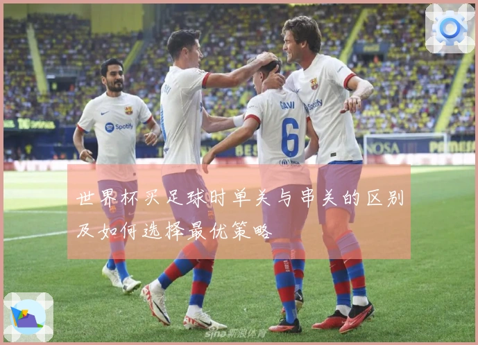 世界杯买足球时单关与串关的区别及如何选择最优策略
