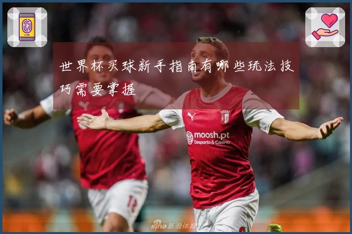 世界杯买球新手指南有哪些玩法技巧需要掌握