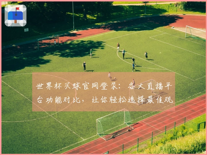 世界杯买球官网登录：各大直播平台功能对比，让你轻松选择最佳观赛体验