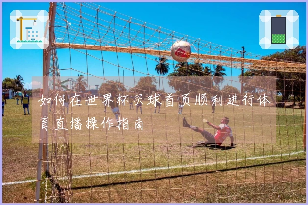如何在世界杯买球首页顺利进行体育直播操作指南