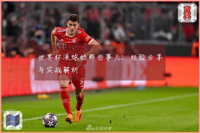 世界杯滚球的那些事儿：经验分享与实战解析