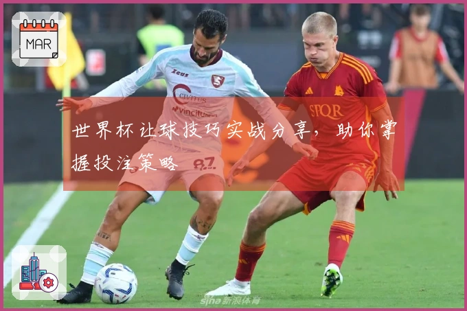 世界杯让球技巧实战分享，助你掌握投注策略