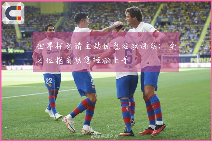 世界杯竞猜主站优惠活动说明：全方位指南助您轻松上手