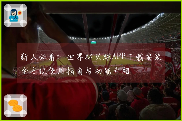 新人必看：世界杯买球APP下载安装全方位使用指南与功能介绍