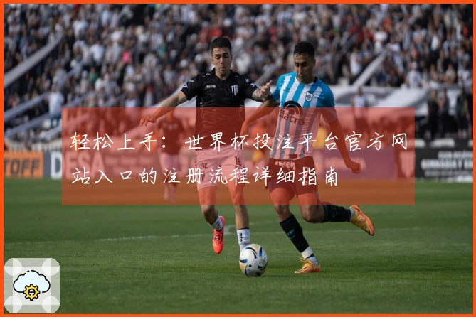 轻松上手：世界杯投注平台官方网站入口的注册流程详细指南