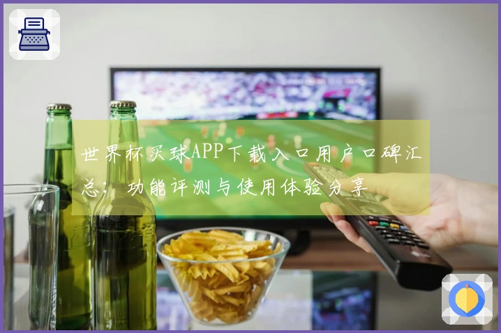 世界杯买球APP下载入口用户口碑汇总：功能评测与使用体验分享