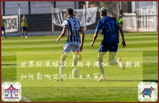世界杯滚球投注赔率揭秘：看数据如何影响你的投注决策