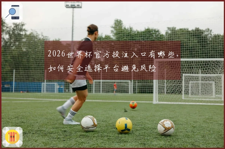 2026世界杯官方投注入口有哪些，如何安全选择平台避免风险