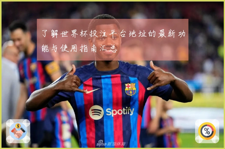 了解世界杯投注平台地址的最新功能与使用指南汇总