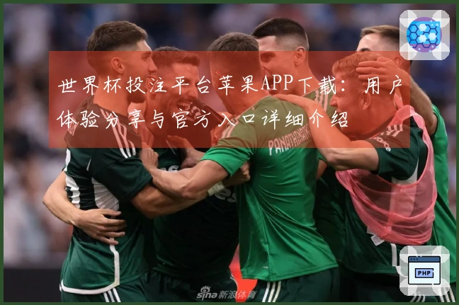 世界杯投注平台苹果APP下载：用户体验分享与官方入口详细介绍