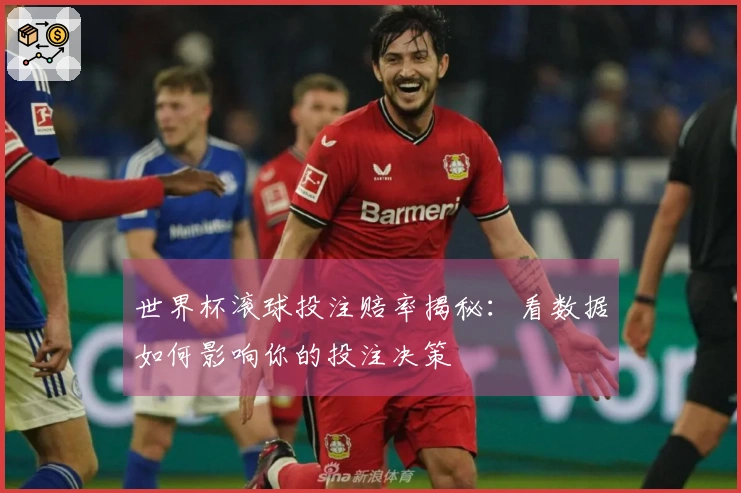 世界杯滚球投注赔率揭秘：看数据如何影响你的投注决策