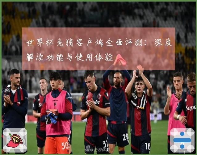 世界杯竞猜客户端全面评测：深度解读功能与使用体验