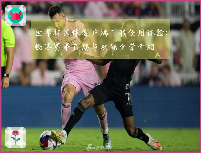 世界杯买球客户端下载使用体验：畅享赛事直播与功能全景介绍
