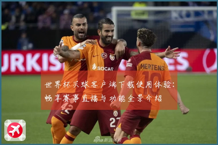 世界杯买球客户端下载使用体验：畅享赛事直播与功能全景介绍